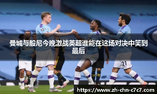 曼城与般尼今晚激战英超谁能在这场对决中笑到最后