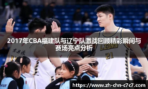 2017年CBA福建队与辽宁队激战回顾精彩瞬间与赛场亮点分析