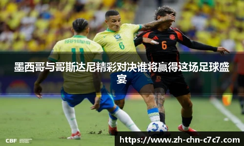 墨西哥与哥斯达尼精彩对决谁将赢得这场足球盛宴