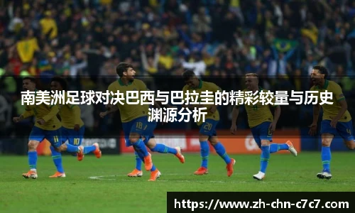 南美洲足球对决巴西与巴拉圭的精彩较量与历史渊源分析