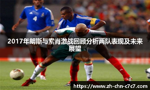 2017年朗斯与索肖激战回顾分析两队表现及未来展望