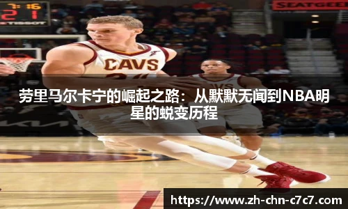 劳里马尔卡宁的崛起之路：从默默无闻到NBA明星的蜕变历程