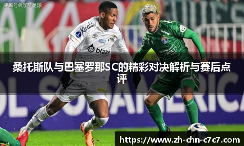 桑托斯队与巴塞罗那SC的精彩对决解析与赛后点评