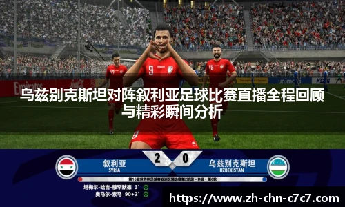 乌兹别克斯坦对阵叙利亚足球比赛直播全程回顾与精彩瞬间分析