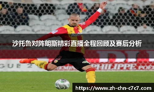 沙托鲁对阵朗斯精彩直播全程回顾及赛后分析